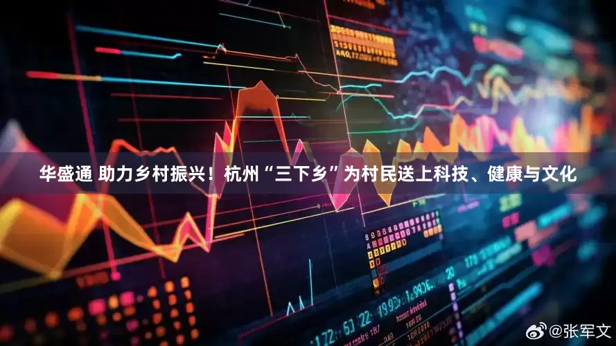 华盛通 助力乡村振兴！杭州“三下乡”为村民送上科技、健康与文化