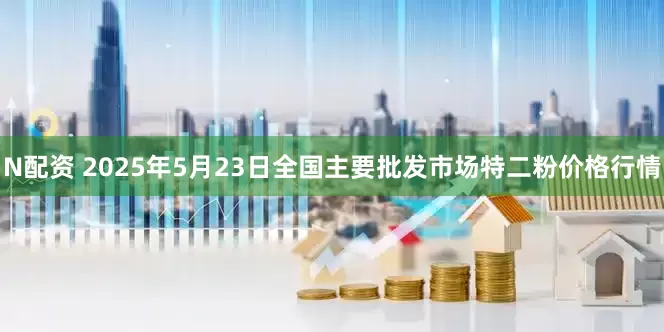 N配资 2025年5月23日全国主要批发市场特二粉价格行情