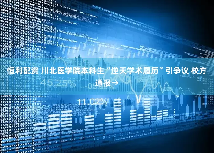 恒利配资 川北医学院本科生“逆天学术履历”引争议 校方通报→