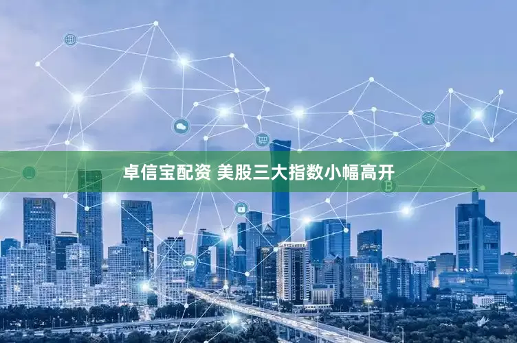 卓信宝配资 美股三大指数小幅高开