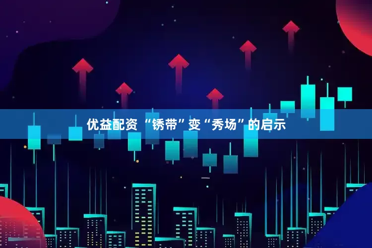 优益配资 “锈带”变“秀场”的启示