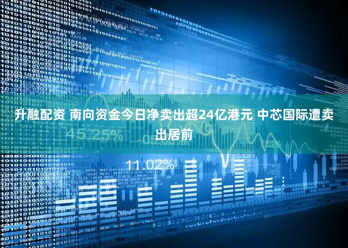 升融配资 南向资金今日净卖出超24亿港元 中芯国际遭卖出居前